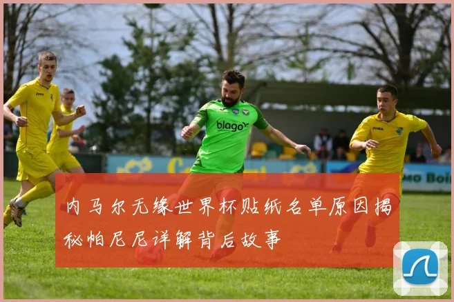内马尔无缘世界杯贴纸名单原因揭秘帕尼尼详解背后故事