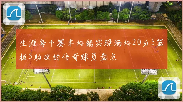 生涯每个赛季均能实现场均20分5篮板5助攻的传奇球员盘点