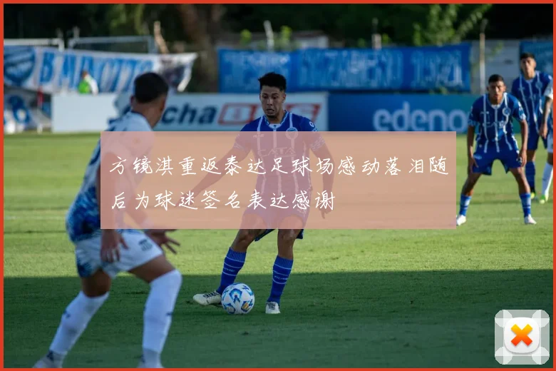 方镜淇重返泰达足球场感动落泪随后为球迷签名表达感谢