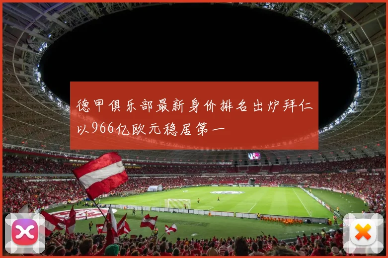 德甲俱乐部最新身价排名出炉拜仁以966亿欧元稳居第一