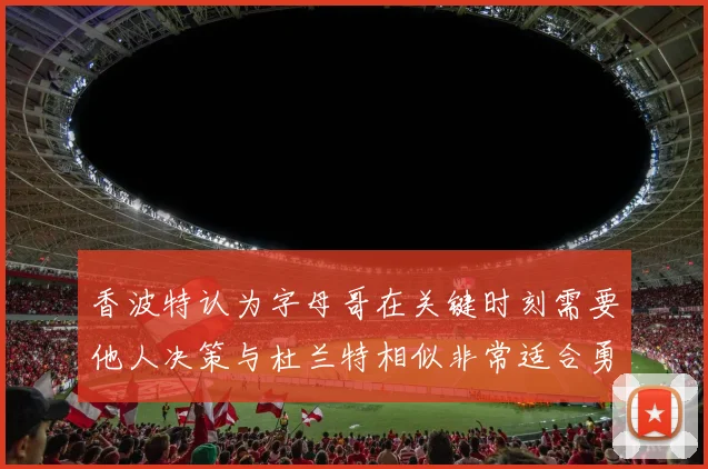香波特认为字母哥在关键时刻需要他人决策与杜兰特相似非常适合勇士队