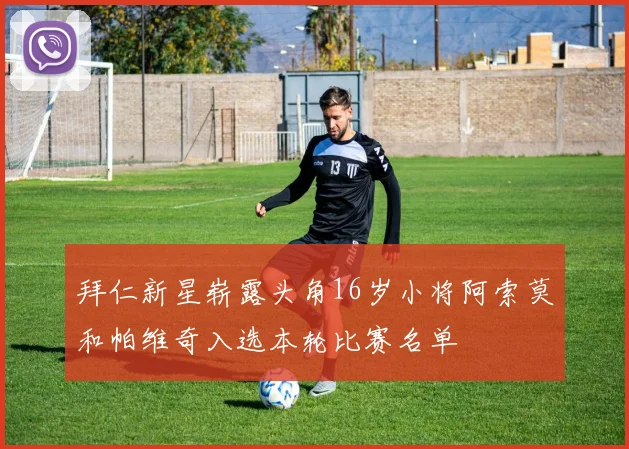 拜仁新星崭露头角16岁小将阿索莫和帕维奇入选本轮比赛名单
