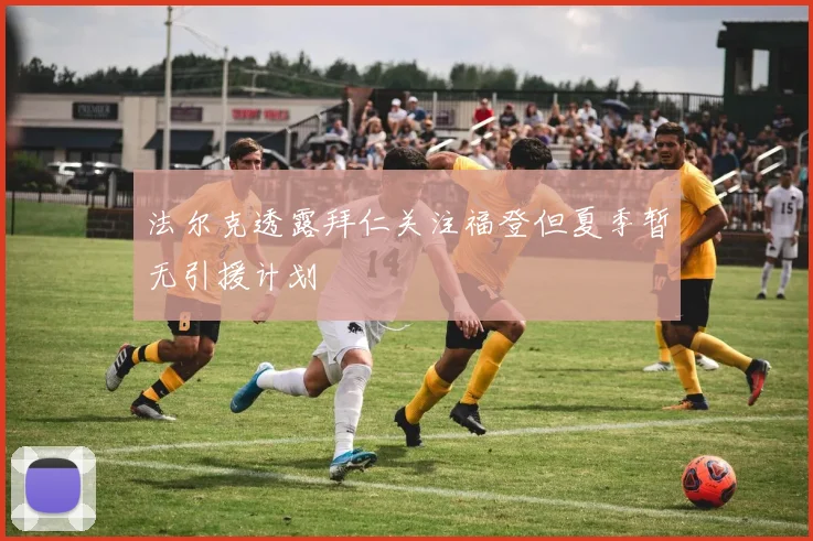 法尔克透露拜仁关注福登但夏季暂无引援计划