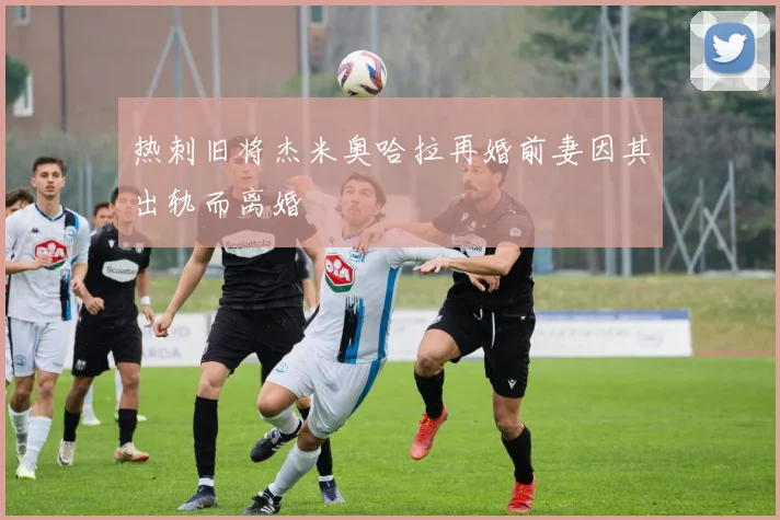 热刺旧将杰米奥哈拉再婚前妻因其出轨而离婚