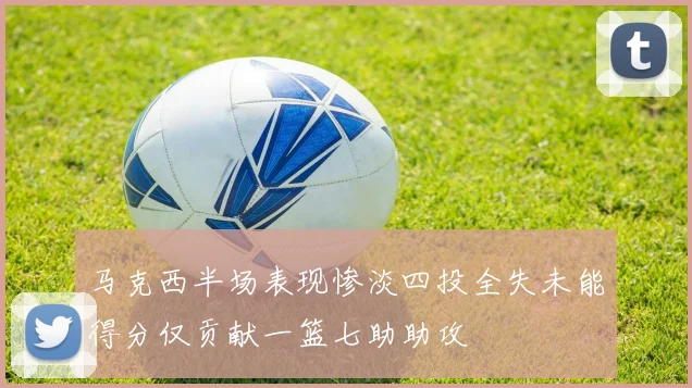 马克西半场表现惨淡四投全失未能得分仅贡献一篮七助助攻